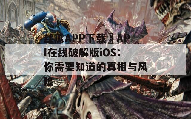 丝瓜APP下载汅API在线破解版iOS：你需要知道的真相与风险
