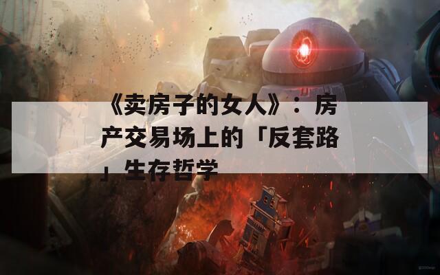 《卖房子的女人》：房产交易场上的「反套路」生存哲学