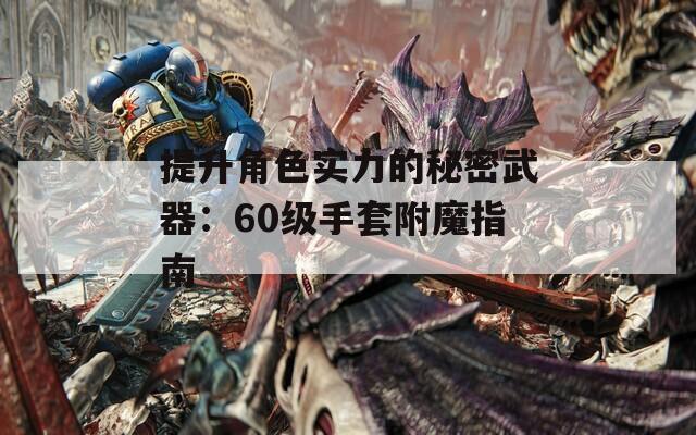 提升角色实力的秘密武器：60级手套附魔指南
