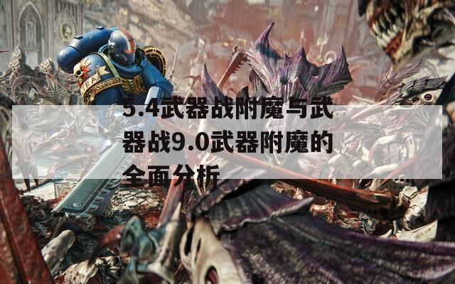 5.4武器战附魔与武器战9.0武器附魔的全面分析
