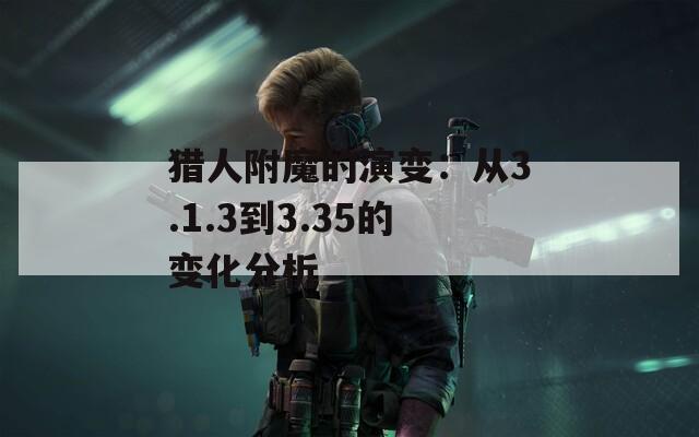 猎人附魔的演变：从3.1.3到3.35的变化分析