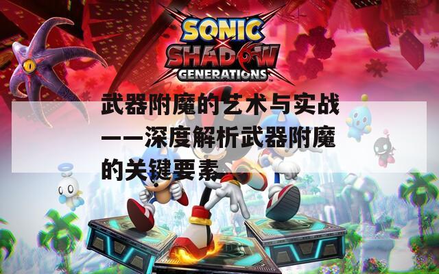 武器附魔的艺术与实战——深度解析武器附魔的关键要素