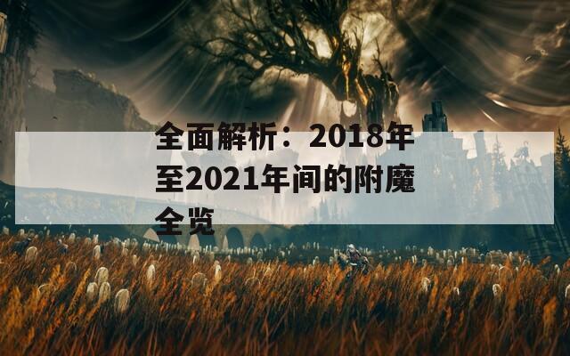 全面解析：2018年至2021年间的附魔全览