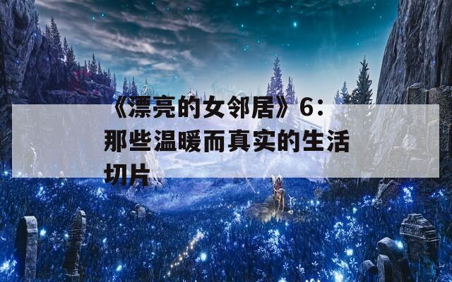 《漂亮的女邻居》6：那些温暖而真实的生活切片