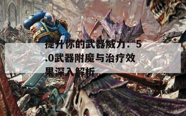 提升你的武器威力：5.0武器附魔与治疗效果深入解析