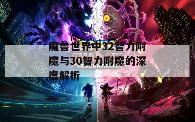 魔兽世界中32智力附魔与30智力附魔的深度解析