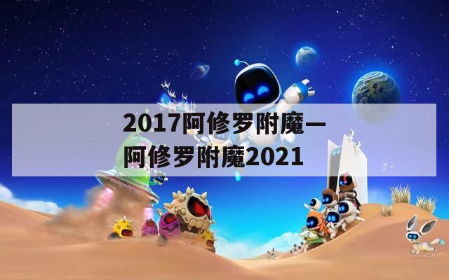 2017阿修罗附魔—阿修罗附魔2021