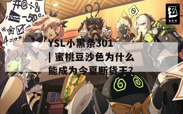 YSL小黑条301 | 蜜桃豆沙色为什么能成为今夏断货王？