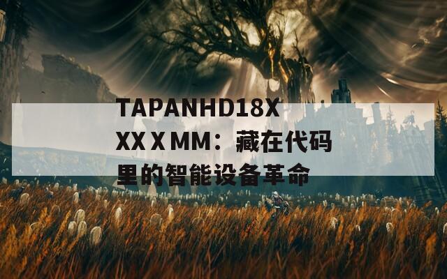TAPANHD18XXXⅩMM：藏在代码里的智能设备革命