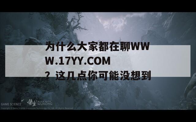 为什么大家都在聊WWW.17YY.COM？这几点你可能没想到