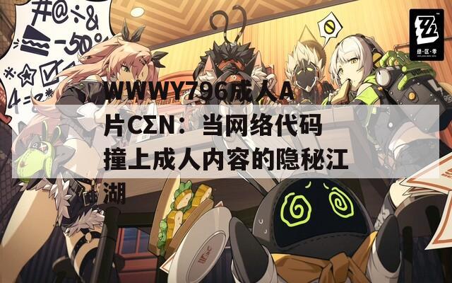 WWWY796成人A片CΣN：当网络代码撞上成人内容的隐秘江湖
