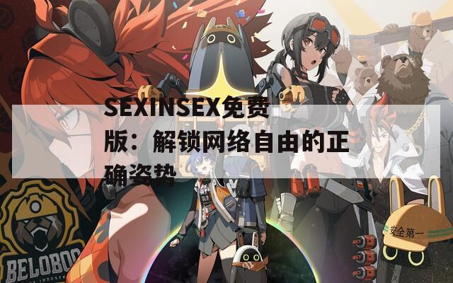 SEXINSEX免费版：解锁网络自由的正确姿势