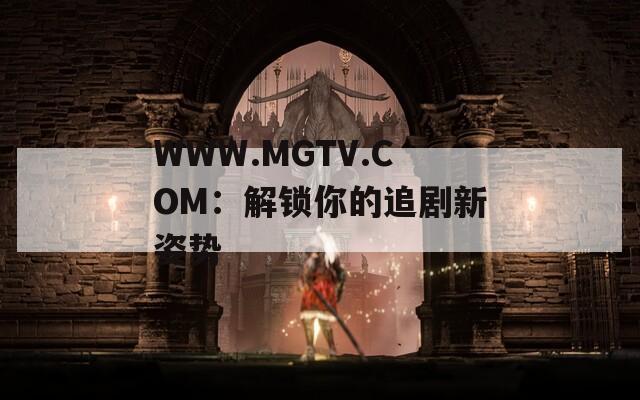 WWW.MGTV.COM：解锁你的追剧新姿势