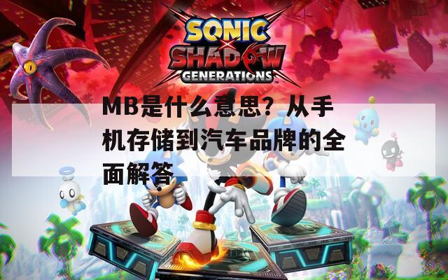 MB是什么意思？从手机存储到汽车品牌的全面解答