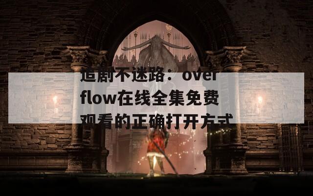追剧不迷路：overflow在线全集免费观看的正确打开方式