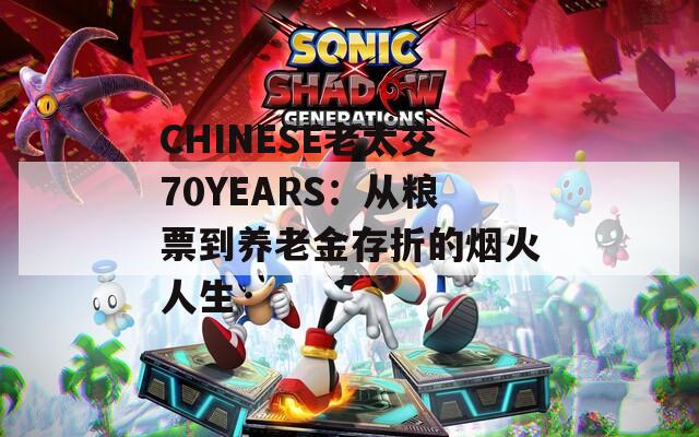 CHINESE老太交70YEARS：从粮票到养老金存折的烟火人生