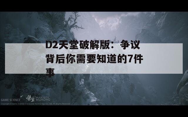 D2天堂破解版：争议背后你需要知道的7件事
