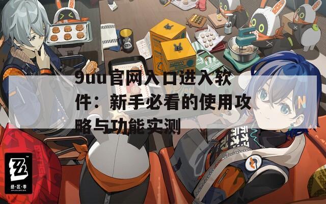 9uu官网入口进入软件：新手必看的使用攻略与功能实测