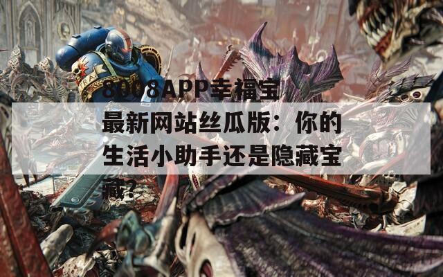 8008APP幸福宝最新网站丝瓜版：你的生活小助手还是隐藏宝藏？