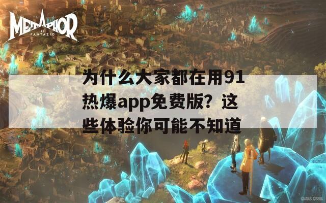 为什么大家都在用91热爆app免费版？这些体验你可能不知道
