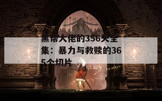 黑帮大佬的356天全集：暴力与救赎的365个切片