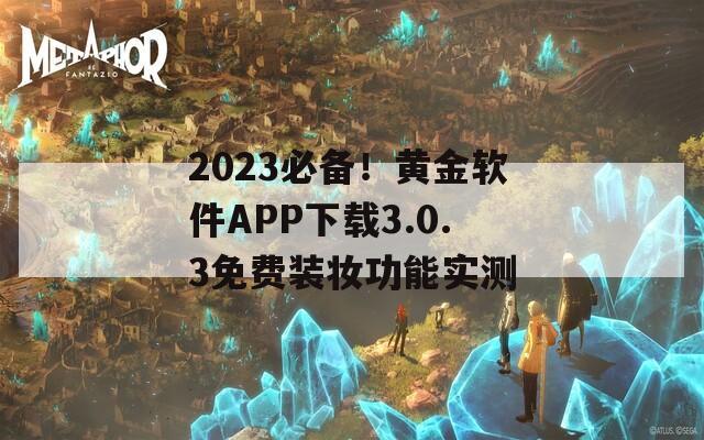 2023必备！黄金软件APP下载3.0.3免费装妆功能实测