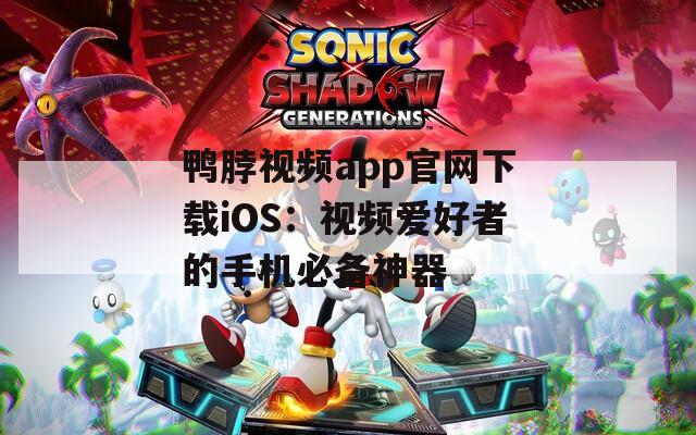 鸭脖视频app官网下载iOS：视频爱好者的手机必备神器
