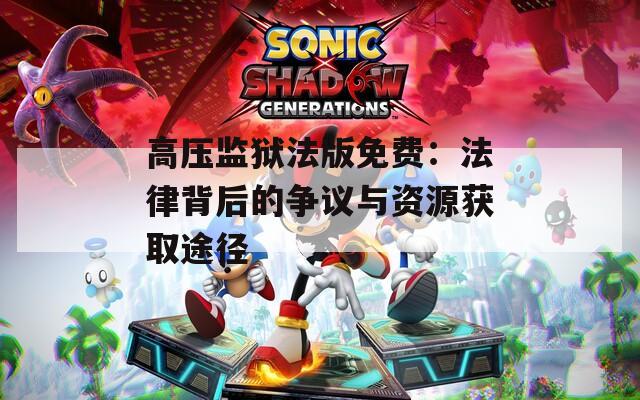 高压监狱法版免费：法律背后的争议与资源获取途径