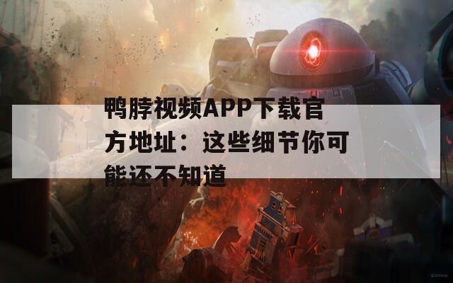 鸭脖视频APP下载官方地址：这些细节你可能还不知道