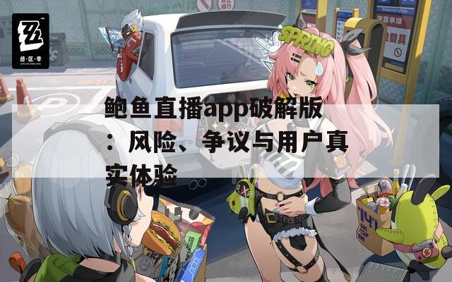 鲍鱼直播app破解版：风险、争议与用户真实体验