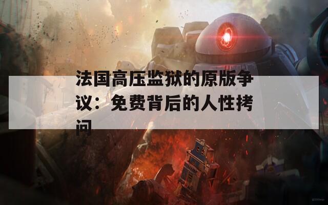 法国高压监狱的原版争议：免费背后的人性拷问
