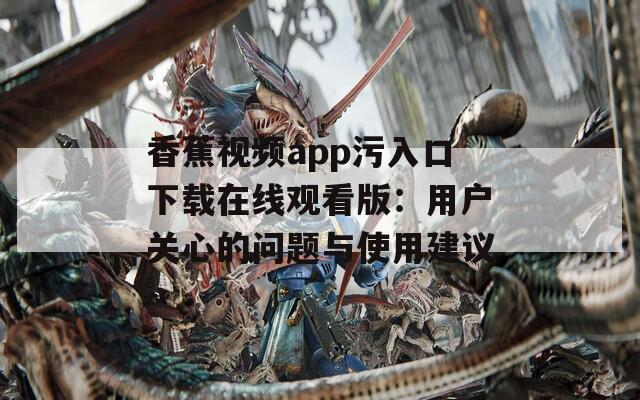 香蕉视频app污入口下载在线观看版：用户关心的问题与使用建议