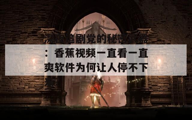 深夜追剧党的秘密武器：香蕉视频一直看一直爽软件为何让人停不下来？