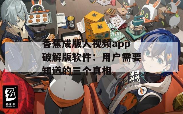 香蕉成版人视频app破解版软件：用户需要知道的三个真相