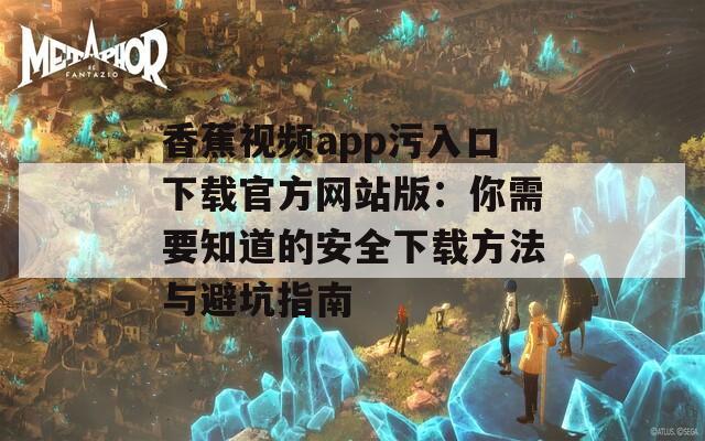 香蕉视频app污入口下载官方网站版：你需要知道的安全下载方法与避坑指南