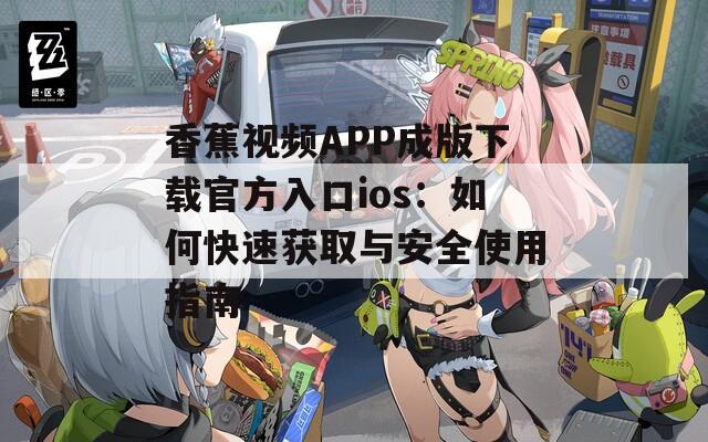 香蕉视频APP成版下载官方入口ios：如何快速获取与安全使用指南