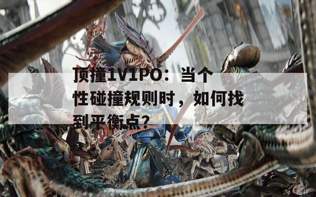 顶撞1V1PO：当个性碰撞规则时，如何找到平衡点？