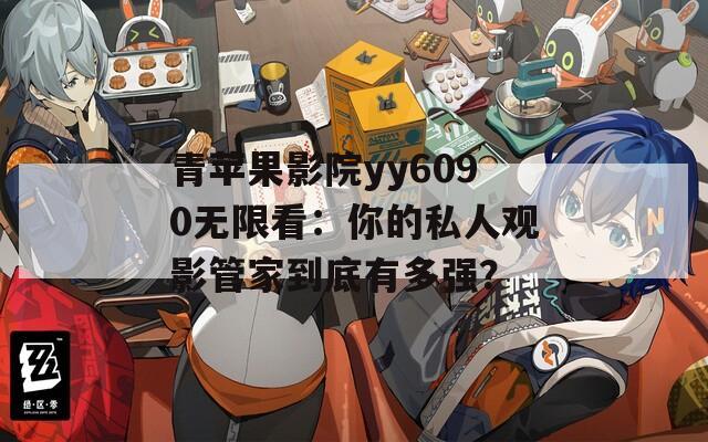 青苹果影院yy6090无限看：你的私人观影管家到底有多强？