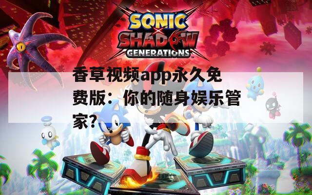 香草视频app永久免费版：你的随身娱乐管家？