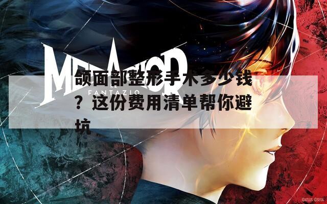 颌面部整形手术多少钱？这份费用清单帮你避坑