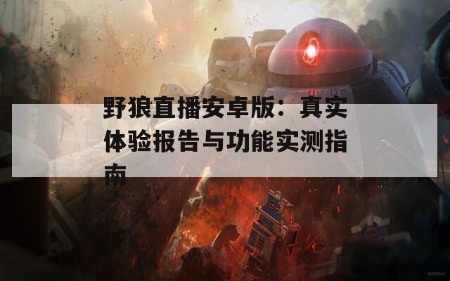野狼直播安卓版：真实体验报告与功能实测指南