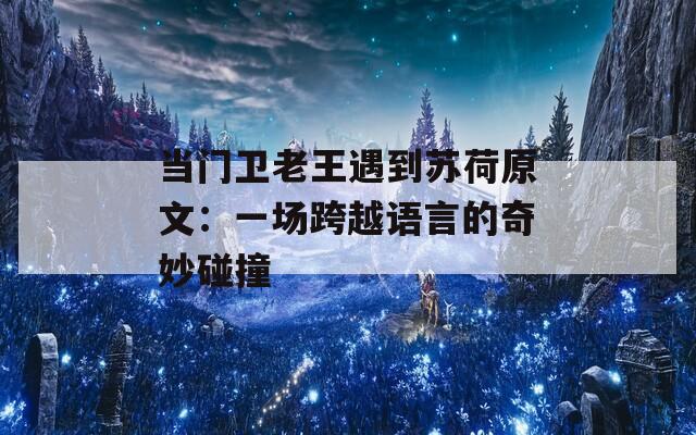 当门卫老王遇到苏荷原文：一场跨越语言的奇妙碰撞