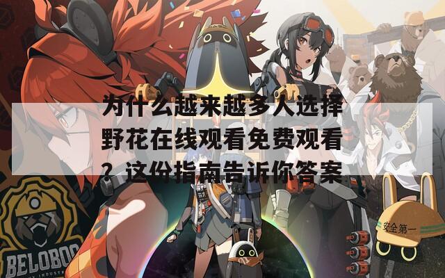 为什么越来越多人选择野花在线观看免费观看？这份指南告诉你答案
