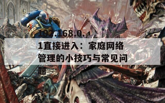 192.168.0.1直接进入：家庭网络管理的小技巧与常见问题