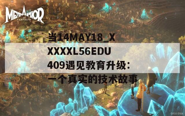 当14MAY18_XXXXXL56EDU409遇见教育升级：一个真实的技术故事