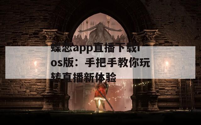 蝶恋app直播下载ios版：手把手教你玩转直播新体验