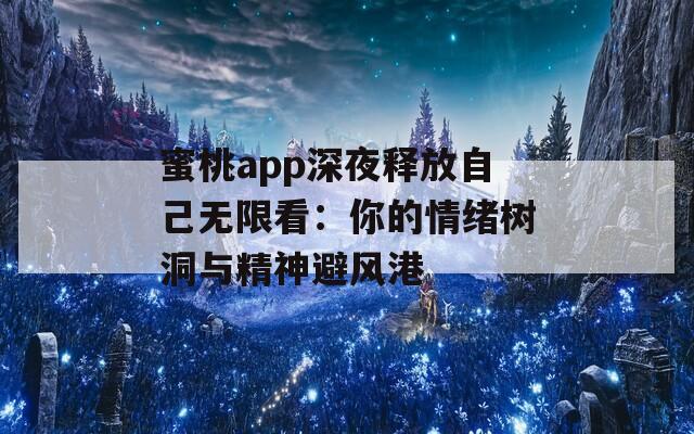蜜桃app深夜释放自己无限看：你的情绪树洞与精神避风港