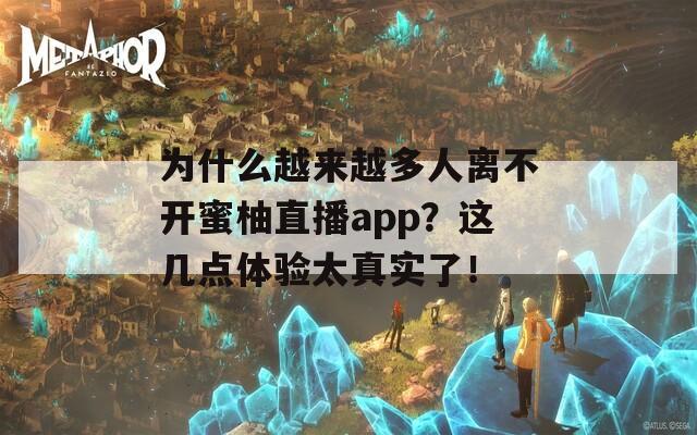 为什么越来越多人离不开蜜柚直播app？这几点体验太真实了！