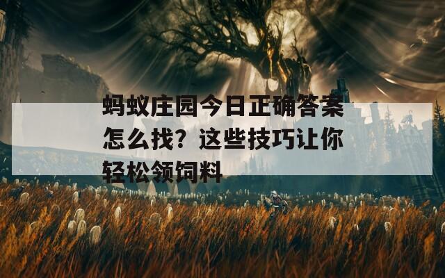 蚂蚁庄园今日正确答案怎么找？这些技巧让你轻松领饲料