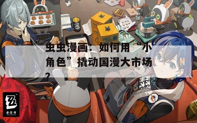 虫虫漫画：如何用“小角色”撬动国漫大市场？